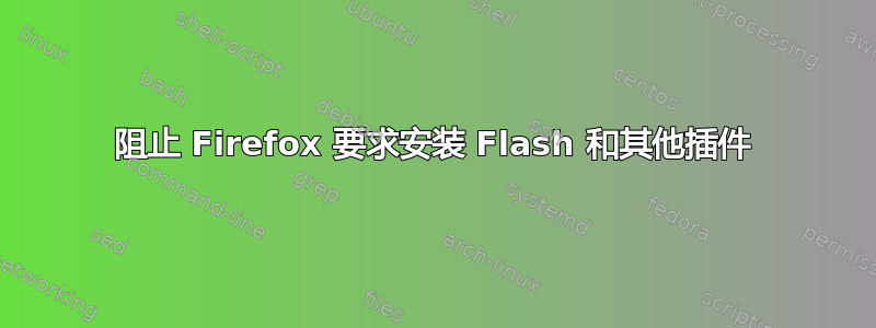 阻止 Firefox 要求安装 Flash 和其他插件