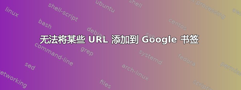 无法将某些 URL 添加到 Google 书签