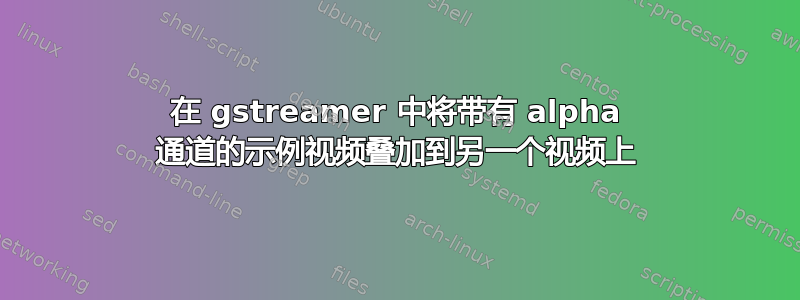 在 gstreamer 中将带有 alpha 通道的示例视频叠加到另一个视频上