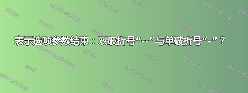 表示选项参数结束：双破折号“--”与单破折号“-”？ 