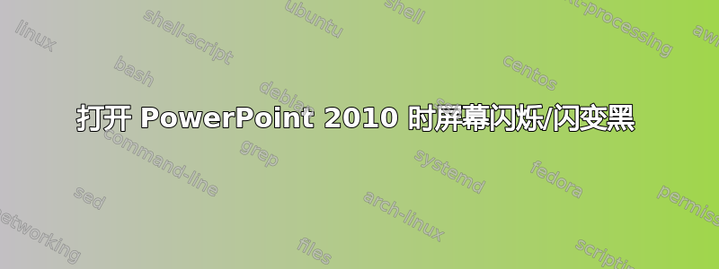 打开 PowerPoint 2010 时屏幕闪烁/闪变黑