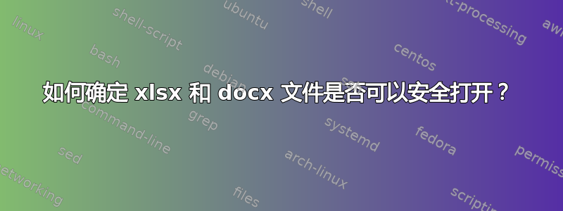 如何确定 xlsx 和 docx 文件是否可以安全打开？