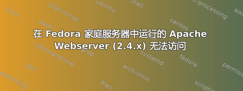 在 Fedora 家庭服务器中运行的 Apache Webserver (2.4.x) 无法访问