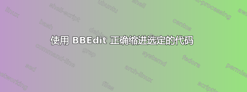 使用 BBEdit 正确缩进选定的代码