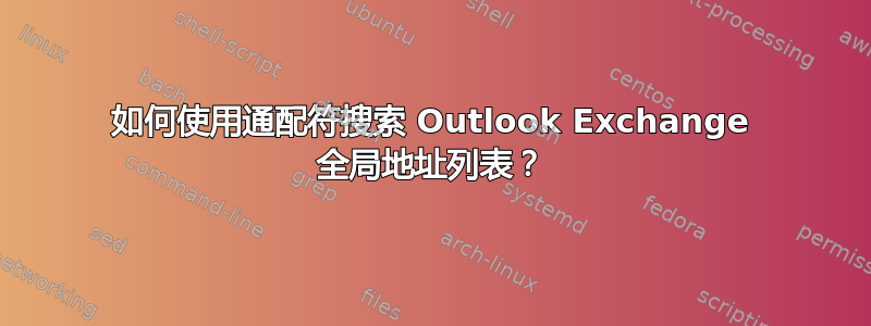 如何使用通配符搜索 Outlook Exchange 全局地址列表？