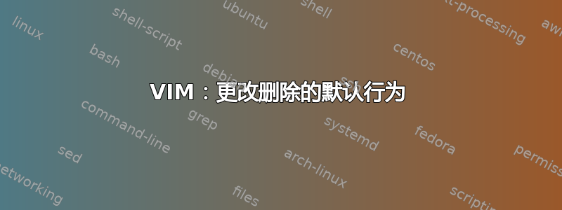 VIM：更改删除的默认行为