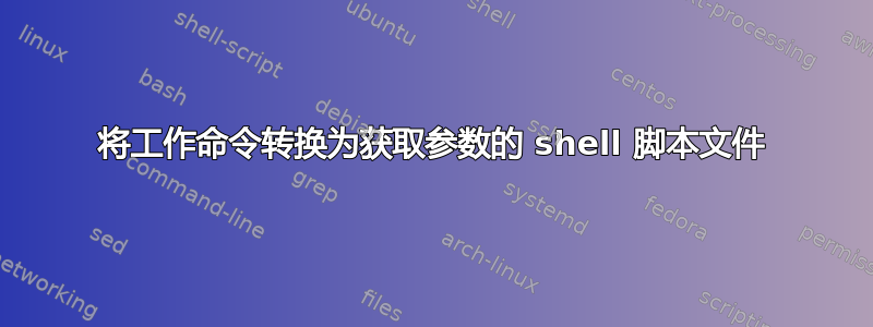 将工作命令转换为获取参数的 shell 脚本文件