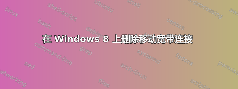 在 Windows 8 上删除移动宽带连接