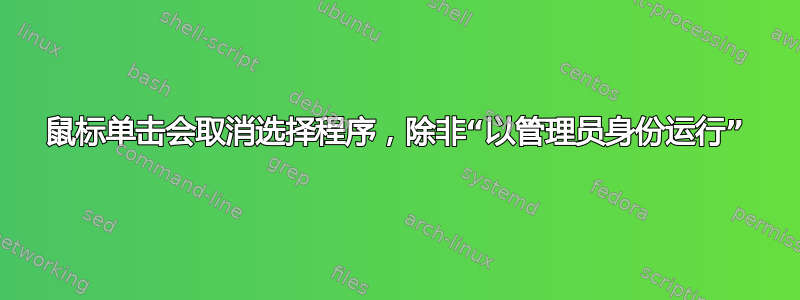 鼠标单击会取消选择程序，除非“以管理员身份运行”