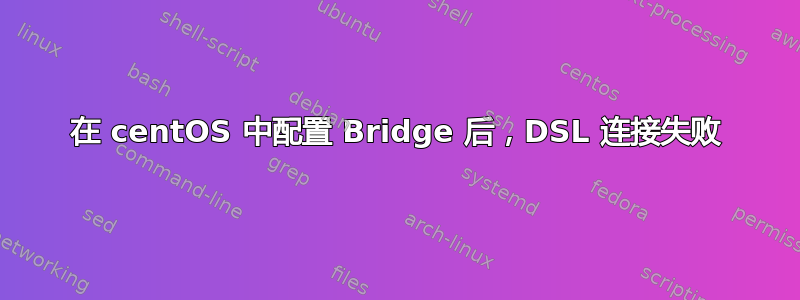 在 centOS 中配置 Bridge 后，DSL 连接失败