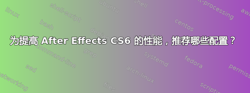 为提高 After Effects CS6 的性能，推荐哪些配置？