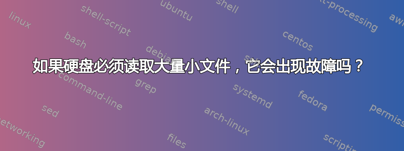 如果硬盘必须读取大量小文件，它会出现故障吗？