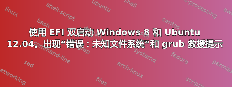 使用 EFI 双启动 Windows 8 和 Ubuntu 12.04。出现“错误：未知文件系统”和 grub 救援提示