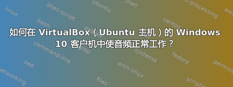 如何在 VirtualBox（Ubuntu 主机）的 Windows 10 客户机中使音频正常工作？