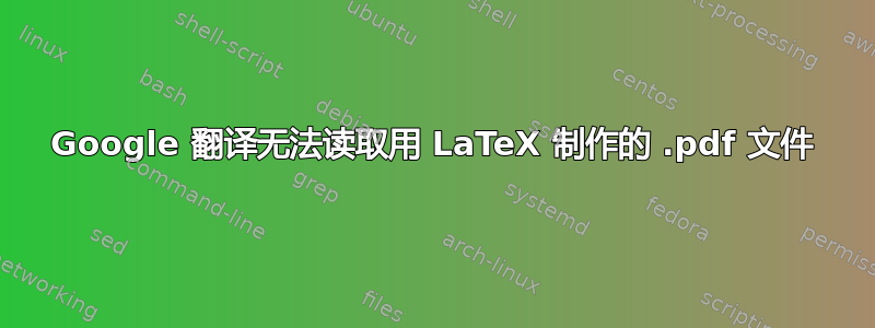 Google 翻译无法读取用 LaTeX 制作的 .pdf 文件