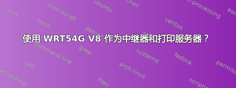 使用 WRT54G V8 作为中继器和打印服务器？