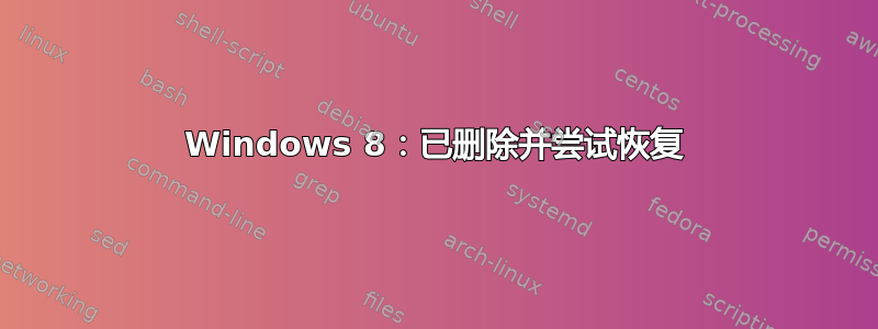 Windows 8：已删除并尝试恢复