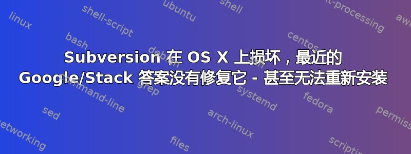 Subversion 在 OS X 上损坏，最近的 Google/Stack 答案没有修复它 - 甚至无法重新安装