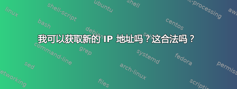 我可以获取新的 IP 地址吗？这合法吗？