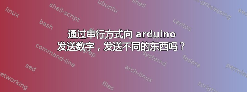 通过串行方式向 arduino 发送数字，发送不同的东西吗？