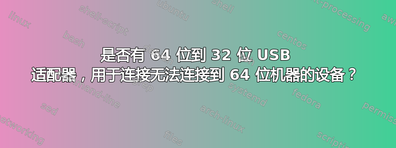 是否有 64 位到 32 位 USB 适配器，用于连接无法连接到 64 位机器的设备？