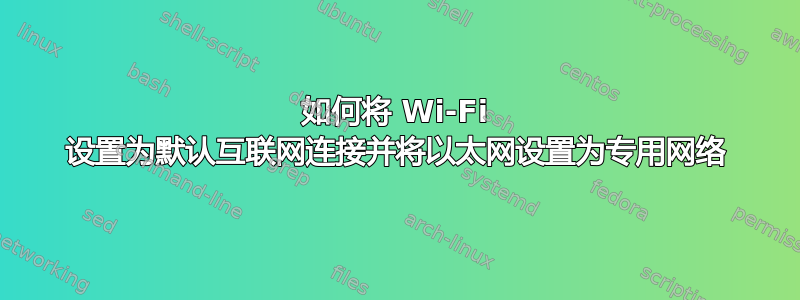 如何将 Wi-Fi 设置为默认互联网连接并将以太网设置为专用网络