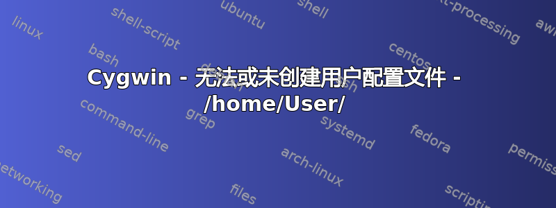 Cygwin - 无法或未创建用户配置文件 - /home/User/