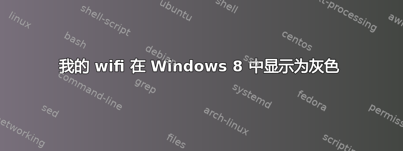 我的 wifi 在 Windows 8 中显示为灰色