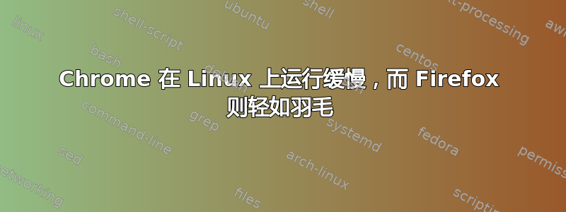 Chrome 在 Linux 上运行缓慢，而 Firefox 则轻如羽毛