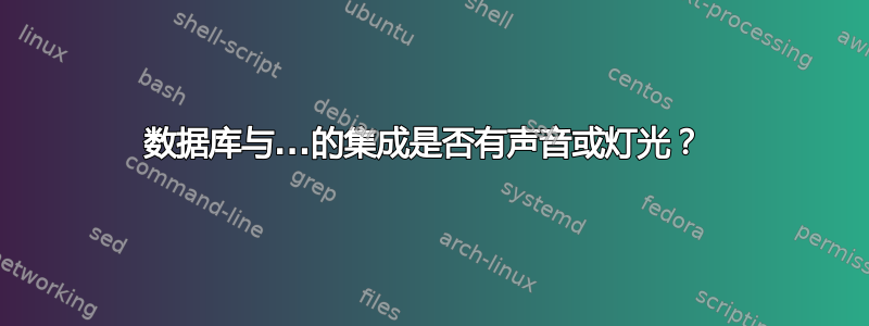 数据库与...的集成是否有声音或灯光？ 