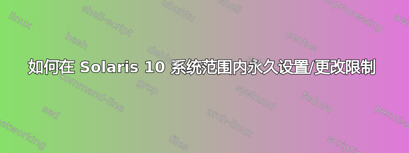 如何在 Solaris 10 系统范围内永久设置/更改限制