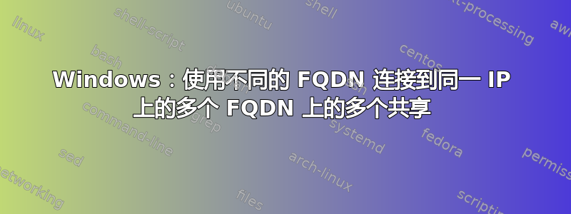 Windows：使用不同的 FQDN 连接到同一 IP 上的多个 FQDN 上的多个共享