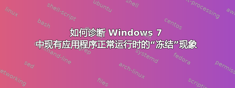 如何诊断 Windows 7 中现有应用程序正常运行时的“冻结”现象