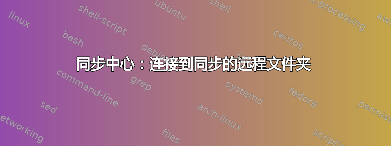 同步中心：连接到同步的远程文件夹