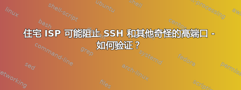 住宅 ISP 可能阻止 SSH 和其他奇怪的高端口 - 如何验证？