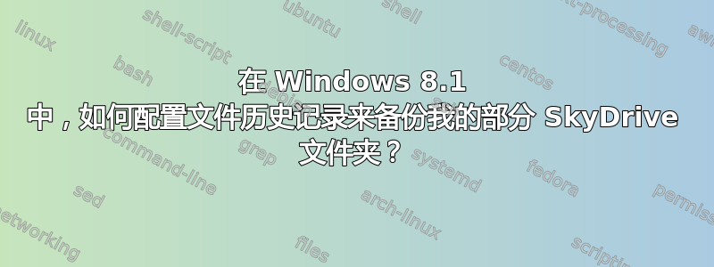 在 Windows 8.1 中，如何配置文件历史记录来备份我的部分 SkyDrive 文件夹？