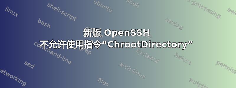 新版 OpenSSH 不允许使用指令“ChrootDirectory”