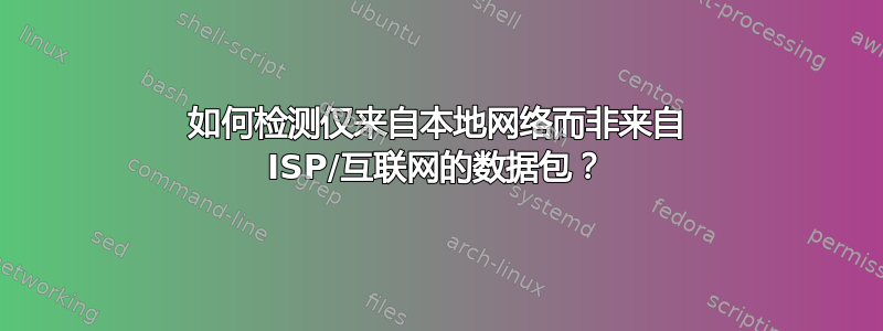 如何检测仅来自本地网络而非来自 ISP/互联网的数据包？