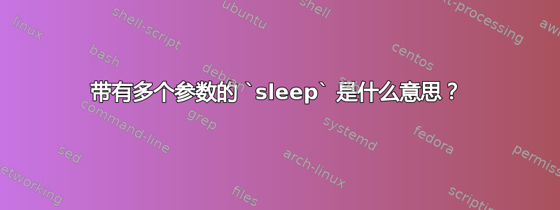 带有多个参数的 `sleep` 是什么意思？