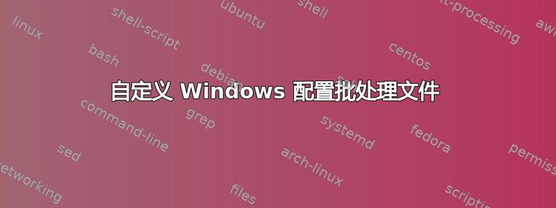 自定义 Windows 配置批处理文件