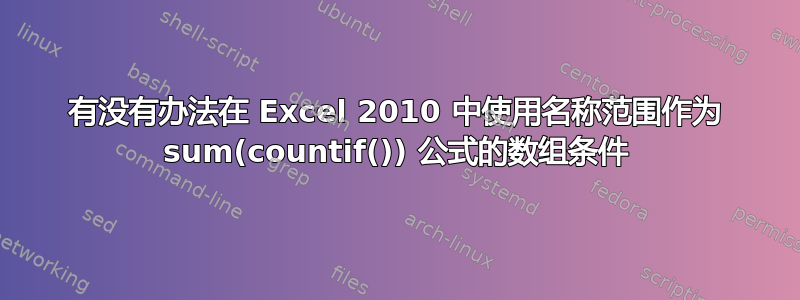 有没有办法在 Excel 2010 中使用名称范围作为 sum(countif()) 公式的数组条件