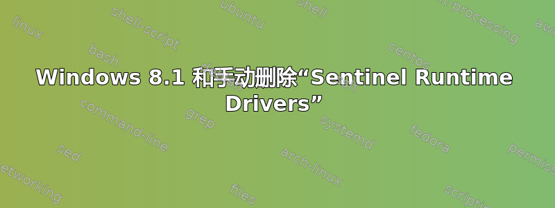 Windows 8.1 和手动删除“Sentinel Runtime Drivers”