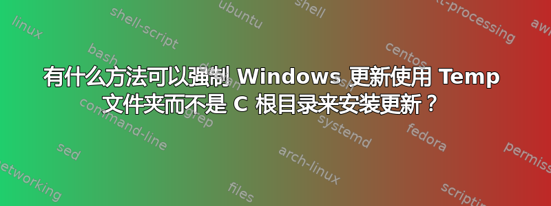 有什么方法可以强制 Windows 更新使用 Temp 文件夹而不是 C 根目录来安装更新？