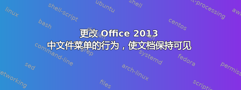 更改 Office 2013 中文件菜单的行为，使文档保持可见