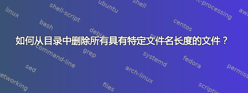 如何从目录中删除所有具有特定文件名长度的文件？