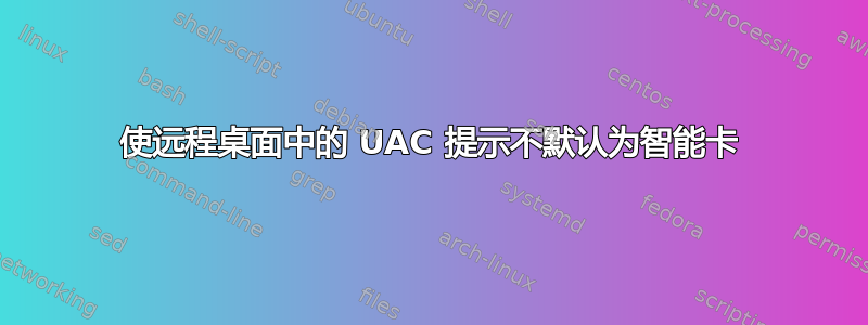 使远程桌面中的 UAC 提示不默认为智能卡