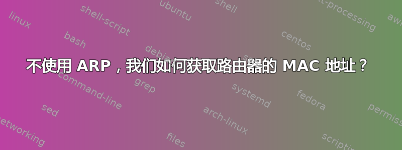 不使用 ARP，我们如何获取路由器的 MAC 地址？