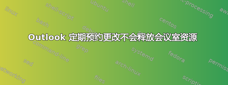 Outlook 定期预约更改不会释放会议室资源