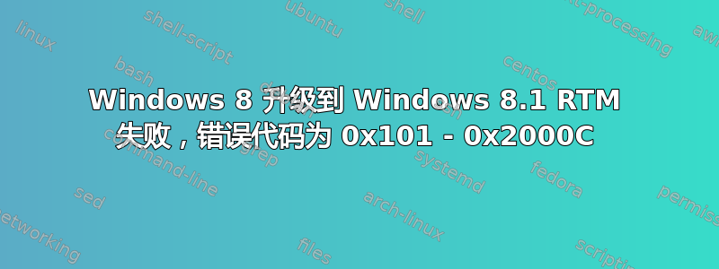 Windows 8 升级到 Windows 8.1 RTM 失败，错误代码为 0x101 - 0x2000C