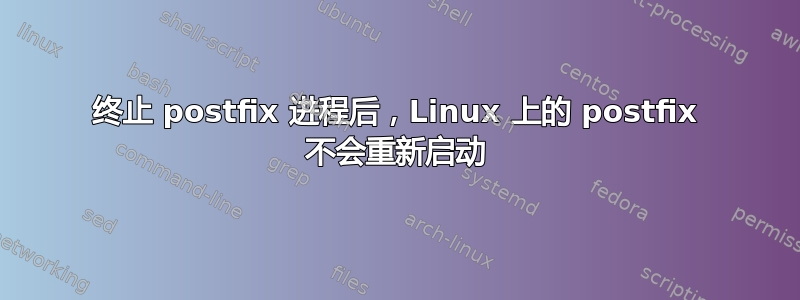 终止 postfix 进程后，Linux 上的 postfix 不会重新启动